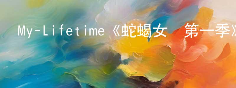 蔡勇村發布My-Lifetime《蛇蝎女傭第一季》迅雷下載/在線觀看/百度云-都市/情感-美劇天堂